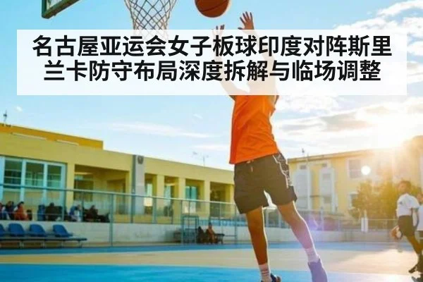 名古屋亚运会女子板球印度对阵斯里兰卡防守布局深度拆解与临场调整 - kaiyun