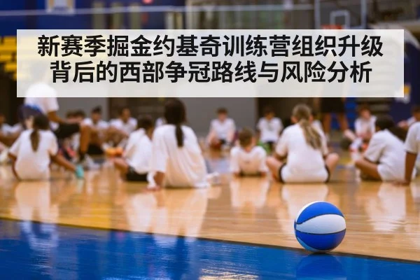 新赛季掘金约基奇训练营组织升级背后的西部争冠路线与风险分析 - kaiyun