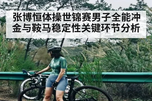 张博恒体操世锦赛男子全能冲金与鞍马稳定性关键环节分析 - kaiyun